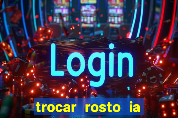 trocar rosto ia online mudar rosto